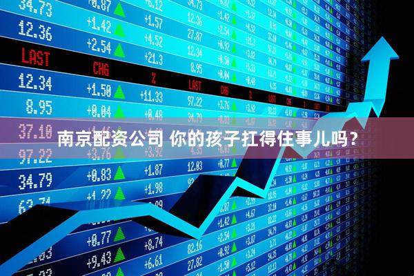 南京配资公司 你的孩子扛得住事儿吗？
