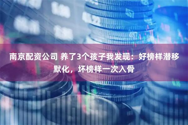 南京配资公司 养了3个孩子我发现:好榜样潜移默化,坏榜样一次入骨