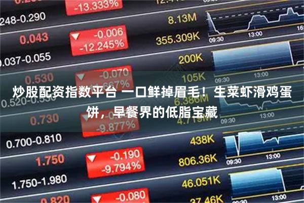 炒股配资指数平台 一口鲜掉眉毛!生菜虾滑鸡蛋饼,早餐界的低脂宝藏
