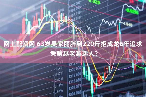 网上配资网 63岁吴家丽胖到220斤拒成龙6年追求 凭啥越老越迷人？