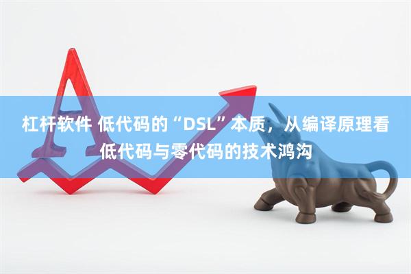 杠杆软件 低代码的“DSL”本质，从编译原理看低代码与零代码的技术鸿沟