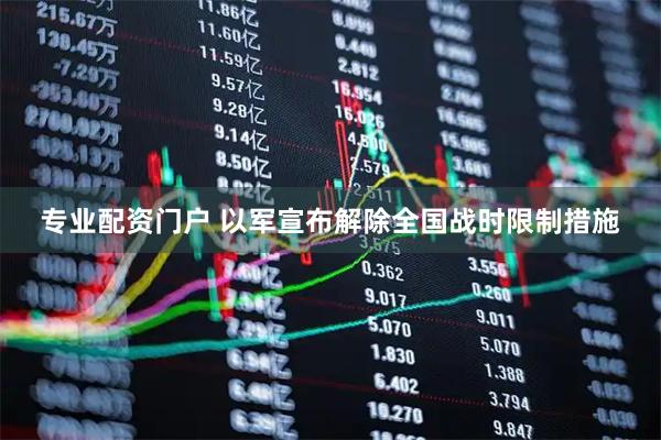 专业配资门户 以军宣布解除全国战时限制措施
